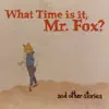 What Time Is It, Mr. Fox? - And Other Stories